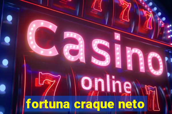 fortuna craque neto